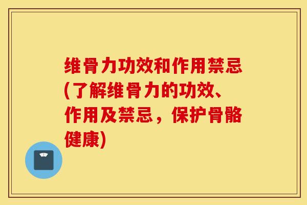 维骨力功效和作用禁忌(了解维骨力的功效、作用及禁忌，保护骨骼健康)