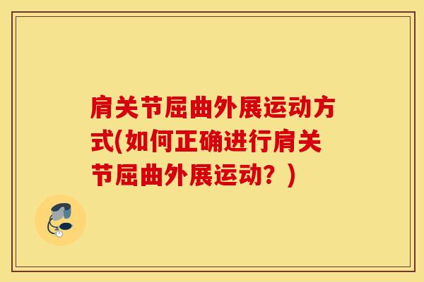 肩关节屈曲外展运动方式(如何正确进行肩关节屈曲外展运动？)