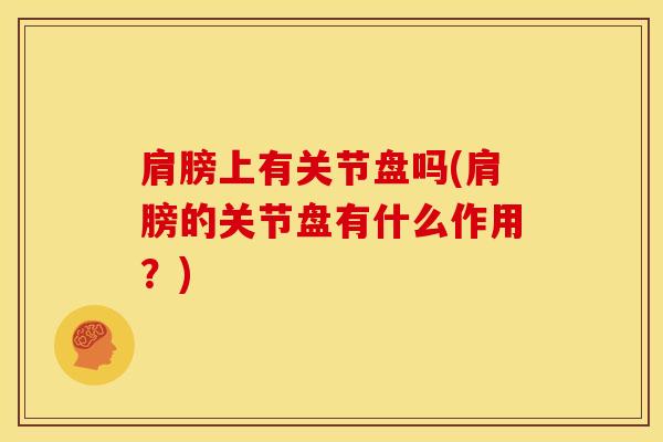 肩膀上有关节盘吗(肩膀的关节盘有什么作用？)