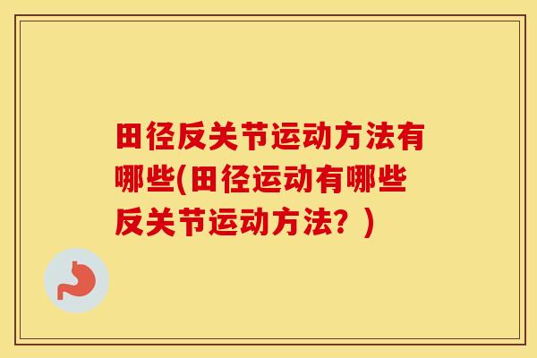 田径反关节运动方法有哪些(田径运动有哪些反关节运动方法？)