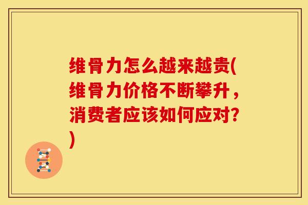 维骨力怎么越来越贵(维骨力价格不断攀升，消费者应该如何应对？)