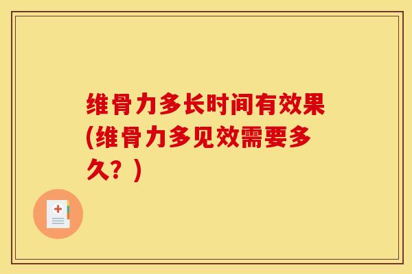 维骨力多长时间有效果(维骨力多见效需要多久？)