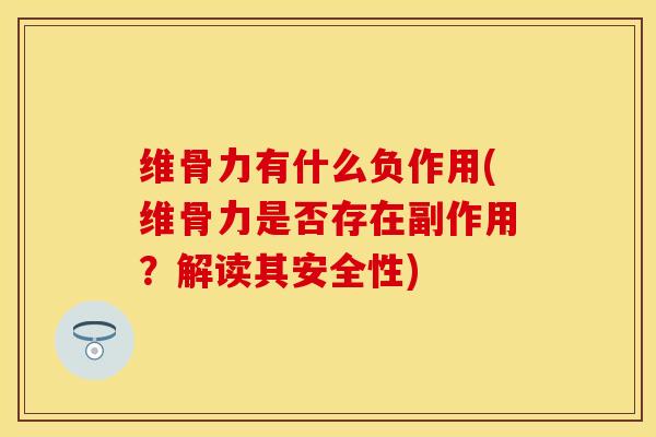 维骨力有什么负作用(维骨力是否存在副作用？解读其安全性)