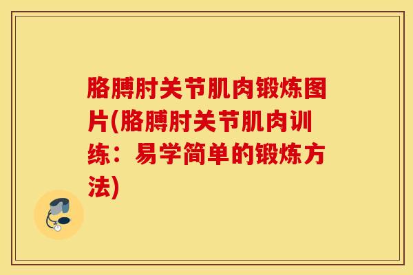 胳膊肘关节肌肉锻炼图片(胳膊肘关节肌肉训练：易学简单的锻炼方法)