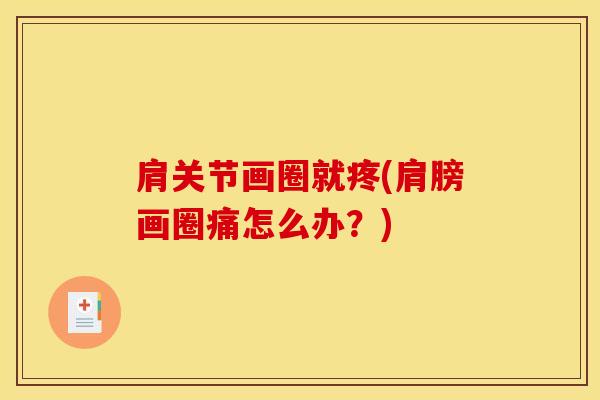 肩关节画圈就疼(肩膀画圈痛怎么办?) 肩关节画圈就疼(肩膀画圈痛怎么办?)