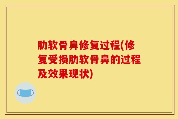 肋软骨鼻修复过程(修复受损肋软骨鼻的过程及效果现状)