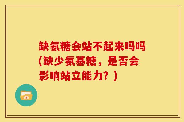 缺氨糖会站不起来吗吗(缺少氨基糖，是否会影响站立能力？)
