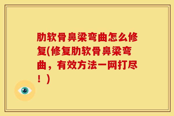 肋软骨鼻梁弯曲怎么修复(修复肋软骨鼻梁弯曲，有效方法一网打尽！)