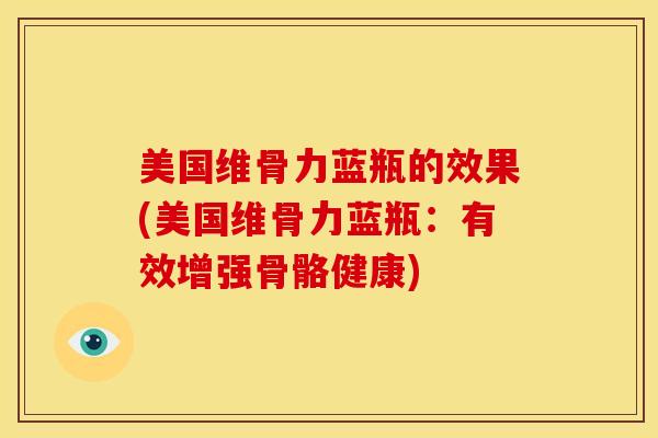 美国维骨力蓝瓶的效果(美国维骨力蓝瓶：有效增强骨骼健康)