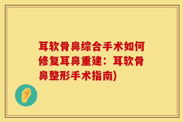 耳软骨鼻综合手术如何修复耳鼻重建：耳软骨鼻整形手术指南)