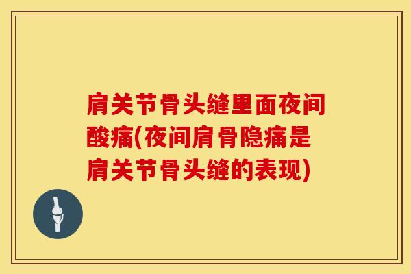 肩关节骨头缝里面夜间酸痛(夜间肩骨隐痛是肩关节骨头缝的表现)