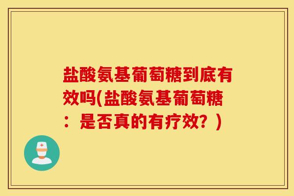 盐酸氨基葡萄糖到底有效吗(盐酸氨基葡萄糖：是否真的有疗效？)