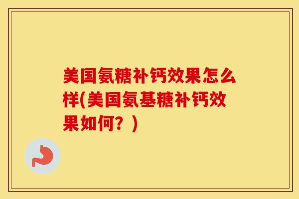 美国氨糖补钙效果怎么样(美国氨基糖补钙效果如何？)