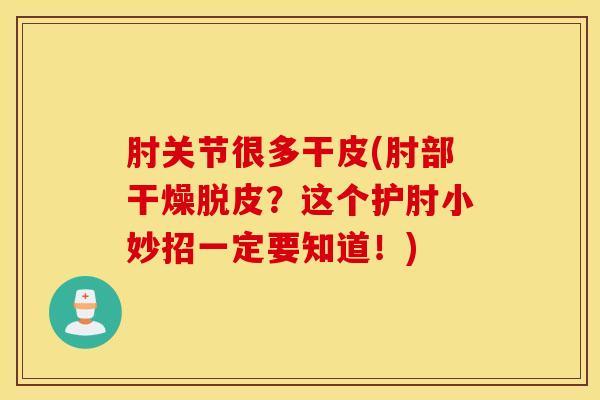 肘关节很多干皮(肘部干燥脱皮？这个护肘小妙招一定要知道！)