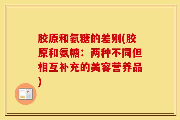 胶原和氨糖的差别(胶原和氨糖：两种不同但相互补充的美容营养品)