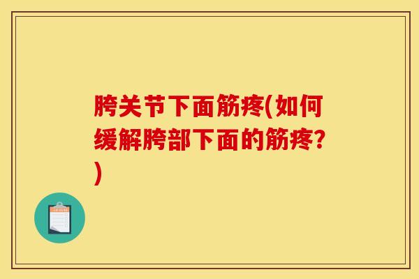 胯关节下面筋疼(如何缓解胯部下面的筋疼？)
