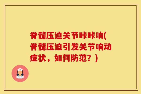 脊髓压迫关节咔咔响(脊髓压迫引发关节响动症状，如何防范？)