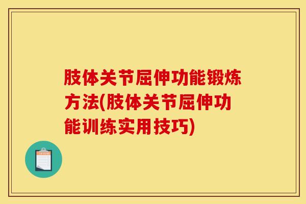 肢体关节屈伸功能锻炼方法(肢体关节屈伸功能训练实用技巧)