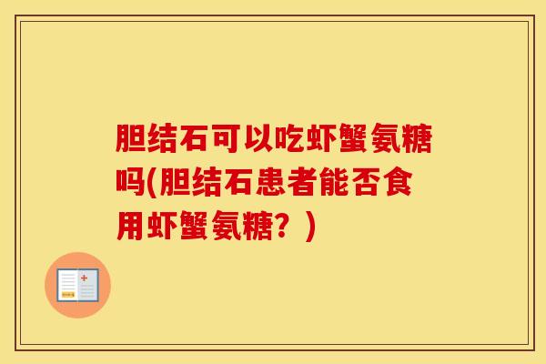 胆结石可以吃虾蟹氨糖吗(胆结石患者能否食用虾蟹氨糖？)