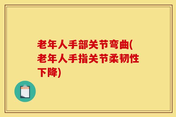 老年人手部关节弯曲(老年人手指关节柔韧性下降)