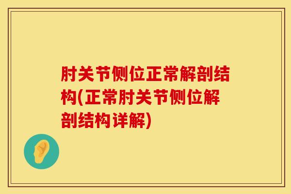 肘关节侧位正常解剖结构(正常肘关节侧位解剖结构详解)
