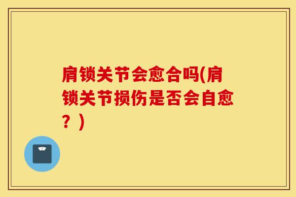 肩锁关节会愈合吗(肩锁关节损伤是否会自愈？)