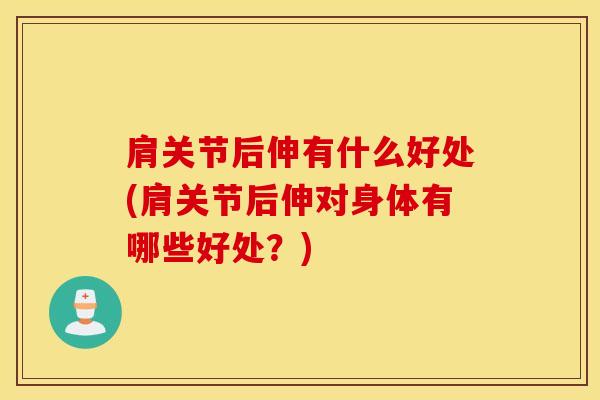 肩关节后伸有什么好处(肩关节后伸对身体有哪些好处？)