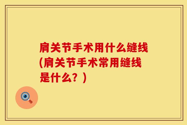 肩关节手术用什么缝线(肩关节手术常用缝线是什么？)