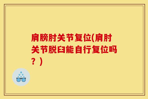 肩膀肘关节复位(肩肘关节脱臼能自行复位吗？)
