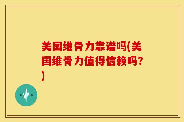 美国维骨力靠谱吗(美国维骨力值得信赖吗？)