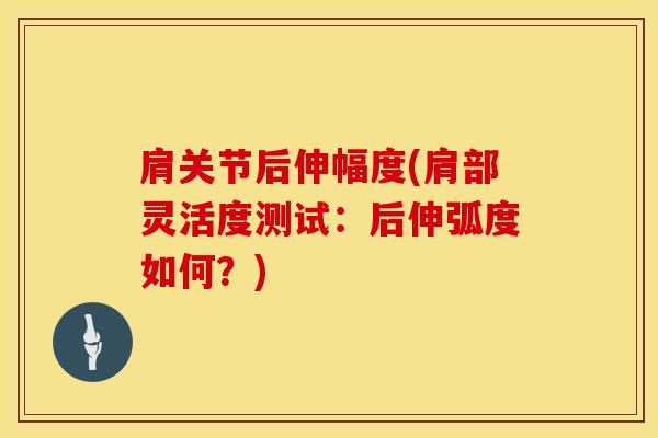 肩关节后伸幅度(肩部灵活度测试：后伸弧度如何？)