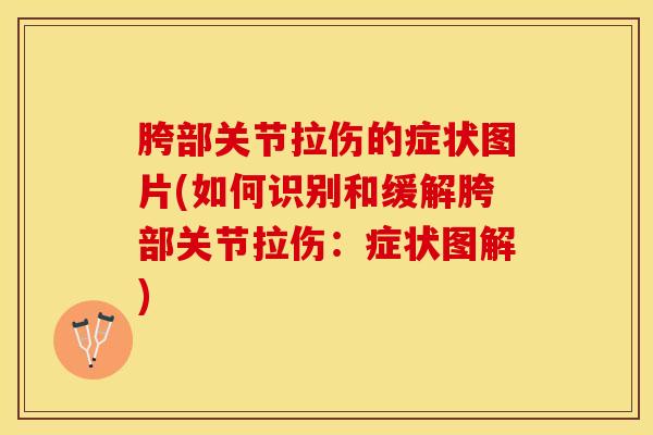 胯部关节拉伤的症状图片(如何识别和缓解胯部关节拉伤：症状图解)