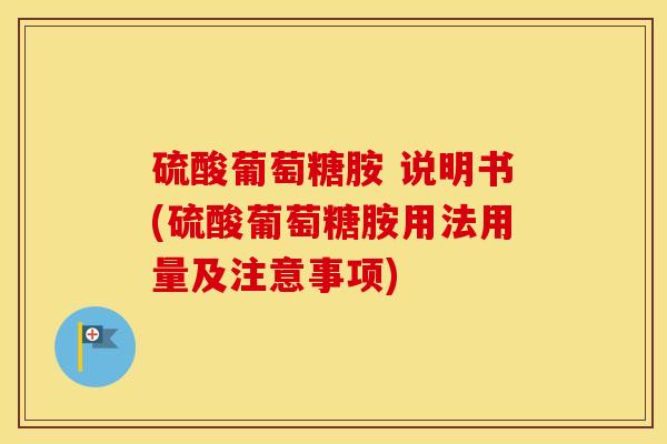 硫酸葡萄糖胺 说明书(硫酸葡萄糖胺用法用量及注意事项)