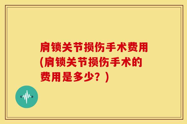 肩锁关节损伤手术费用(肩锁关节损伤手术的费用是多少？)