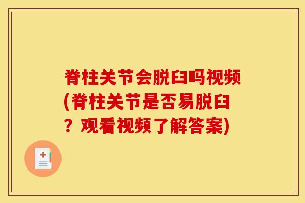 脊柱关节会脱臼吗视频(脊柱关节是否易脱臼？观看视频了解答案)