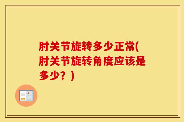 肘关节旋转多少正常(肘关节旋转角度应该是多少？)