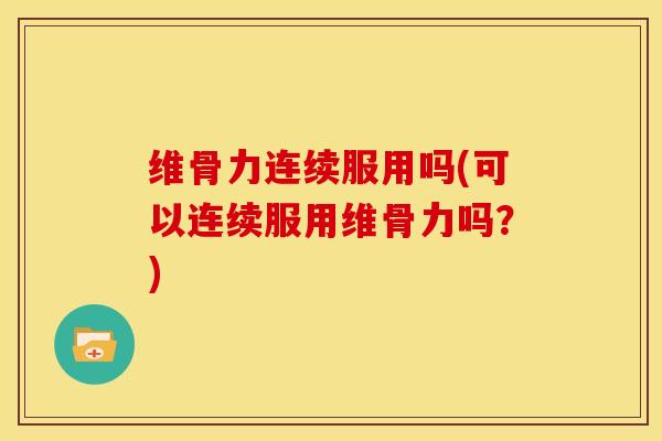 维骨力连续服用吗(可以连续服用维骨力吗？)
