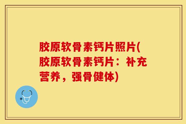 胶原软骨素钙片照片(胶原软骨素钙片：补充营养，强骨健体)