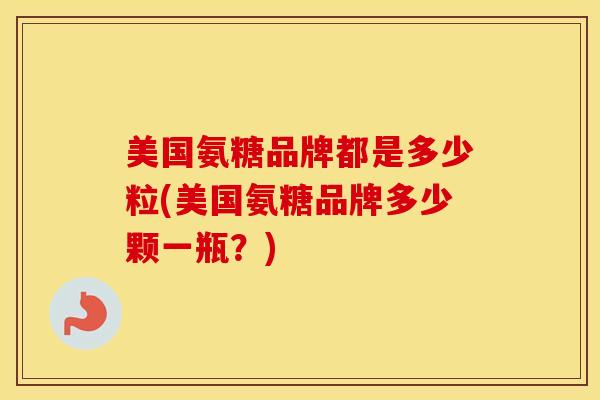 美国氨糖品牌都是多少粒(美国氨糖品牌多少颗一瓶？)