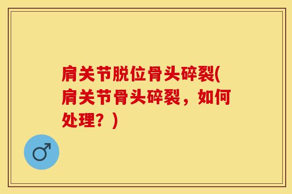 肩关节脱位骨头碎裂(肩关节骨头碎裂，如何处理？)