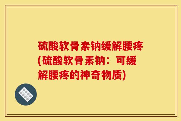 硫酸软骨素钠缓解腰疼(硫酸软骨素钠：可缓解腰疼的神奇物质)