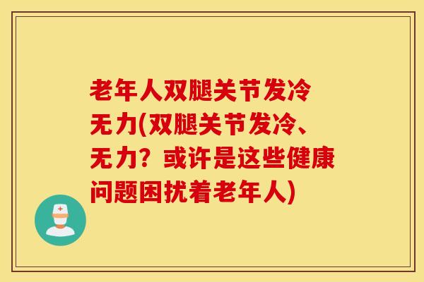 老年人双腿关节发冷 无力(双腿关节发冷、无力？或许是这些健康问题困扰着老年人)