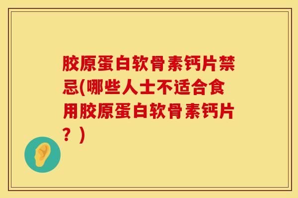 胶原蛋白软骨素钙片禁忌(哪些人士不适合食用胶原蛋白软骨素钙片？)