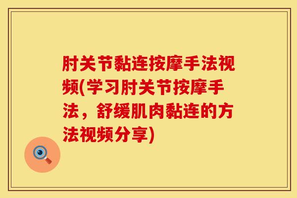 肘关节黏连按摩手法视频(学习肘关节按摩手法，舒缓肌肉黏连的方法视频分享)