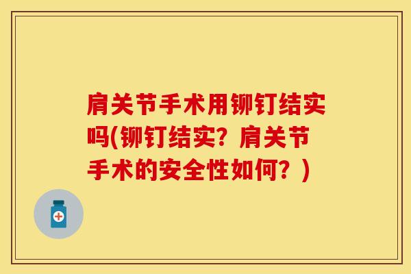 肩关节手术用铆钉结实吗(铆钉结实？肩关节手术的安全性如何？)