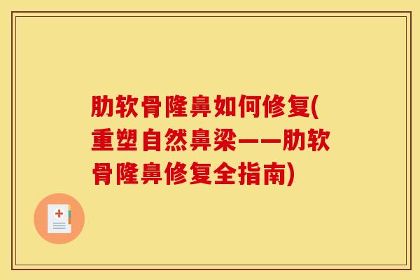 肋软骨隆鼻如何修复(重塑自然鼻梁——肋软骨隆鼻修复全指南)