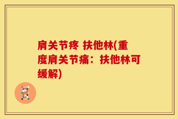 肩关节疼 扶他林(重度肩关节痛：扶他林可缓解)