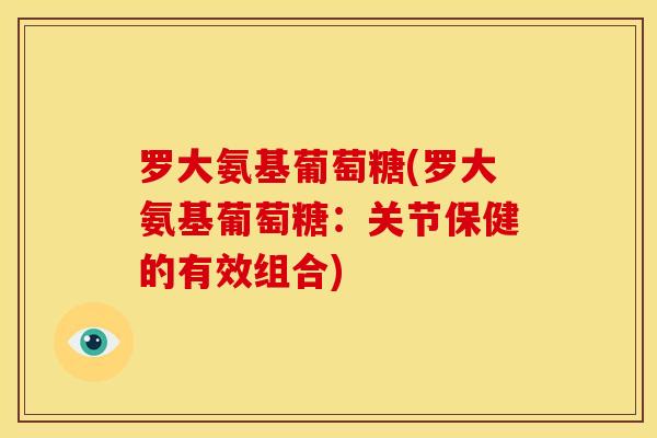 罗大氨基葡萄糖(罗大氨基葡萄糖：关节保健的有效组合)