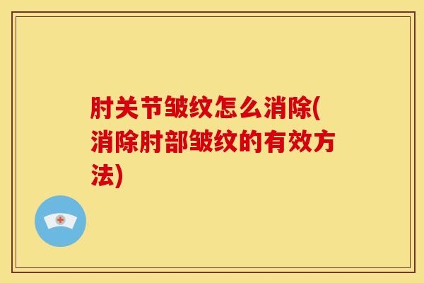 肘关节皱纹怎么消除(消除肘部皱纹的有效方法)