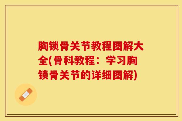 胸锁骨关节教程图解大全(骨科教程：学习胸锁骨关节的详细图解)